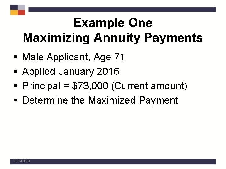 Example One Maximizing Annuity Payments § § Male Applicant, Age 71 Applied January 2016