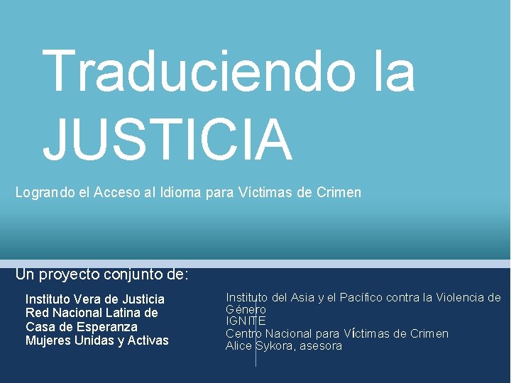 Traduciendo la JUSTICIA Logrando el Acceso al Idioma para Víctimas de Crimen Un proyecto