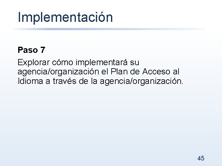 Implementación Paso 7 Explorar cómo implementará su agencia/organización el Plan de Acceso al Idioma