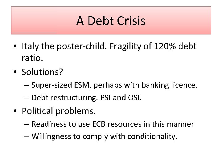 A Debt Crisis • Italy the poster-child. Fragility of 120% debt ratio. • Solutions?