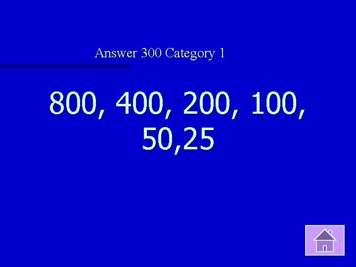 Answer 300 Category 1 800, 400, 200, 100, 50, 25 