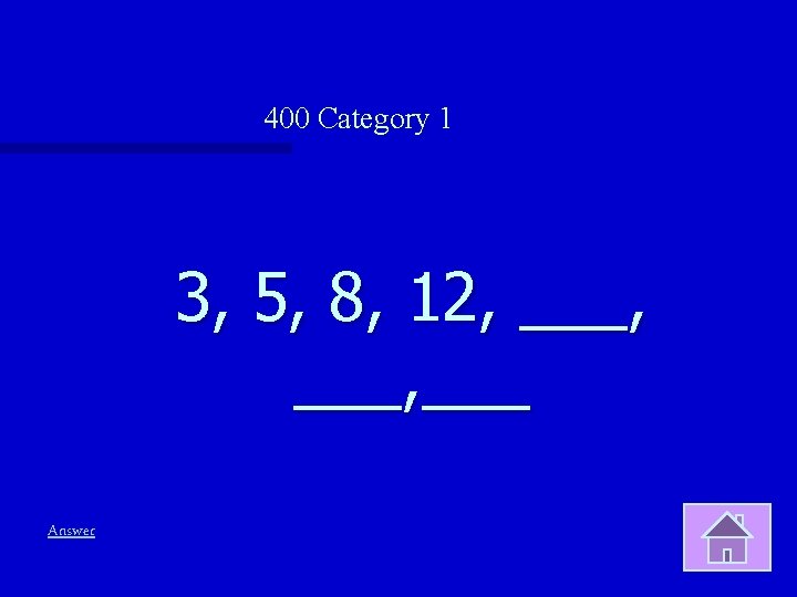 400 Category 1 3, 5, 8, 12, ___, ___ Answer 