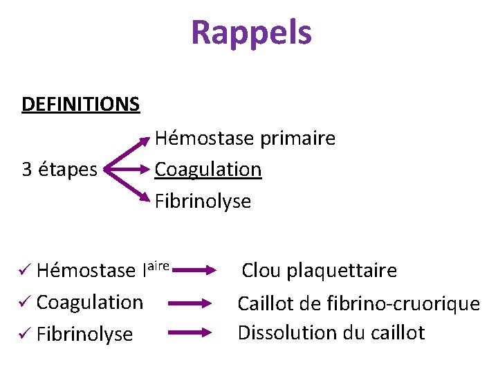 Rappels DEFINITIONS 3 étapes Hémostase primaire Coagulation Fibrinolyse ü Hémostase Iaire Clou plaquettaire ü