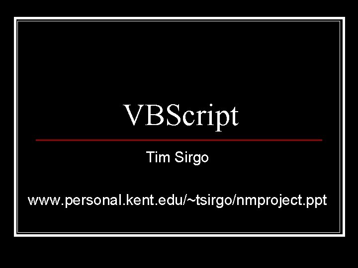 VBScript Tim Sirgo www. personal. kent. edu/~tsirgo/nmproject. ppt 