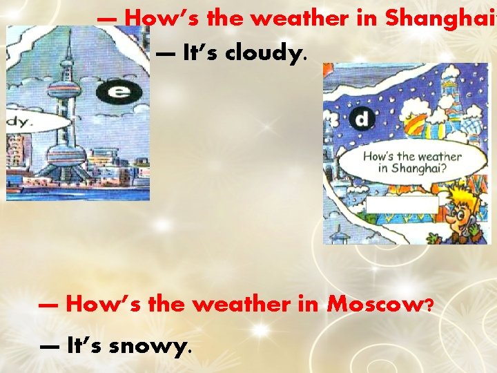 — How’s the weather in Shanghai? — It’s cloudy. — How’s the weather in