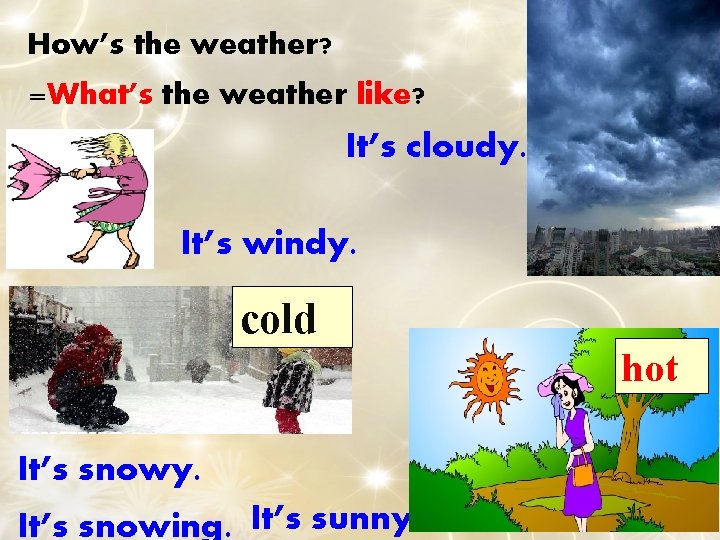 How’s the weather? =What’s the weather like? It’s cloudy. It’s windy. cold hot It’s