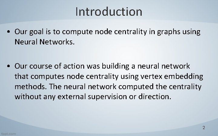 Introduction • Our goal is to compute node centrality in graphs using Neural Networks.