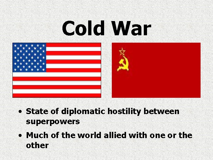 Cold War • State of diplomatic hostility between superpowers • Much of the world Cold War • State of diplomatic hostility between superpowers • Much of the world