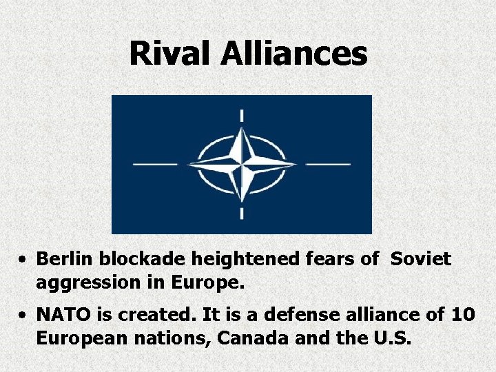 Rival Alliances • Berlin blockade heightened fears of Soviet aggression in Europe. • NATO Rival Alliances • Berlin blockade heightened fears of Soviet aggression in Europe. • NATO