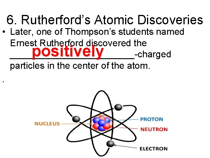 6. Rutherford’s Atomic Discoveries • Later, one of Thompson’s students named Ernest Rutherford discovered