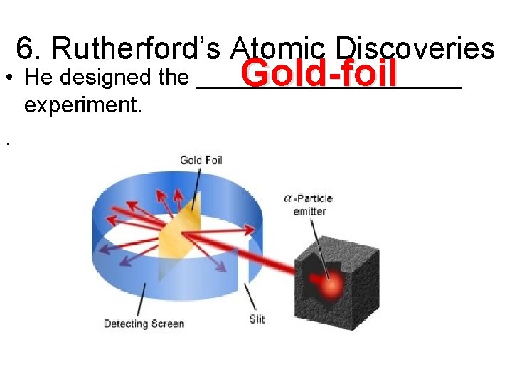 6. Rutherford’s Atomic Discoveries Gold-foil • He designed the ___________ experiment. . 