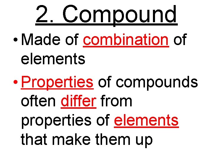 2. Compound • Made of combination of elements • Properties of compounds often differ