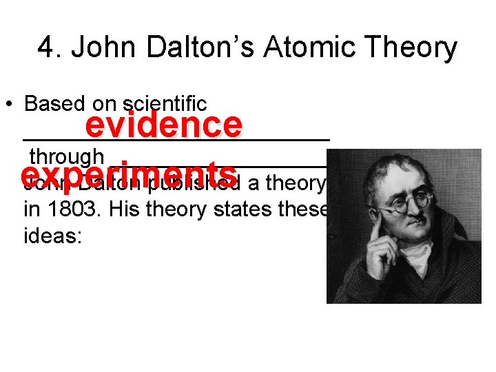 4. John Dalton’s Atomic Theory • Based on scientific _____________ through _________, John Dalton