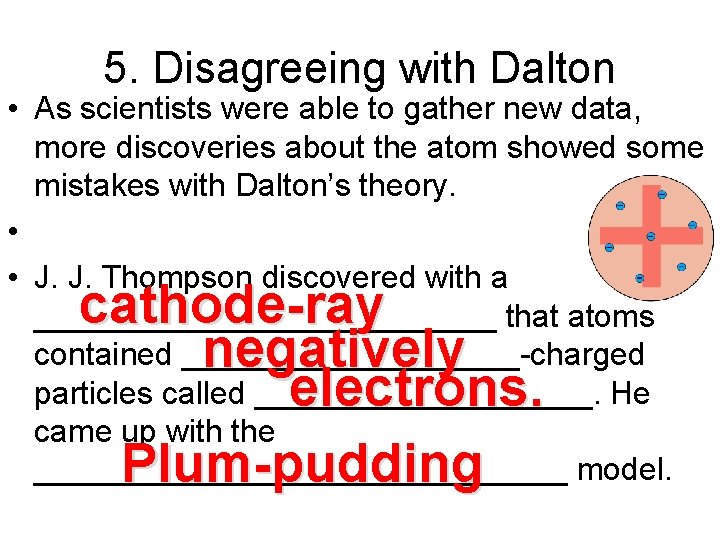 5. Disagreeing with Dalton • As scientists were able to gather new data, more
