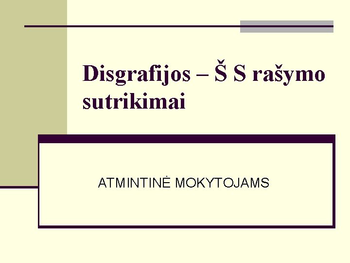 Disgrafijos – Š S rašymo sutrikimai ATMINTINĖ MOKYTOJAMS 