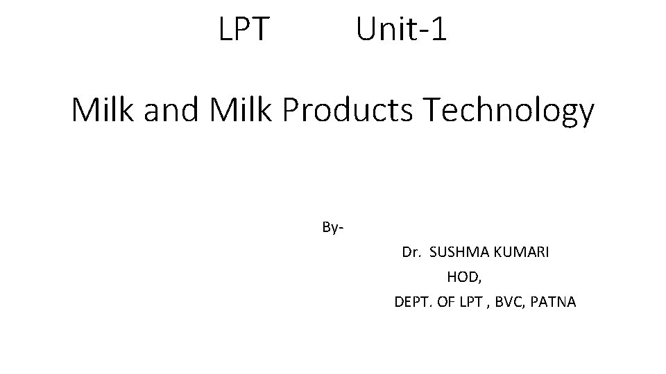 LPT Unit-1 Milk and Milk Products Technology By. Dr. SUSHMA KUMARI HOD, DEPT. OF