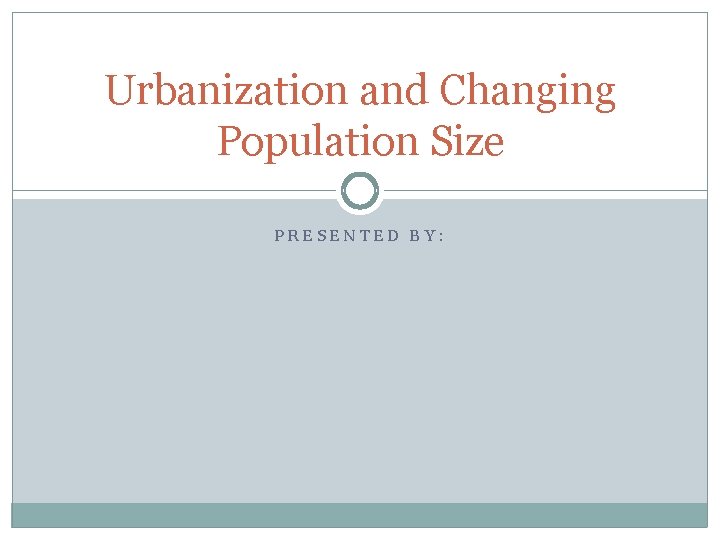 Urbanization and Changing Population Size PRESENTED BY: 