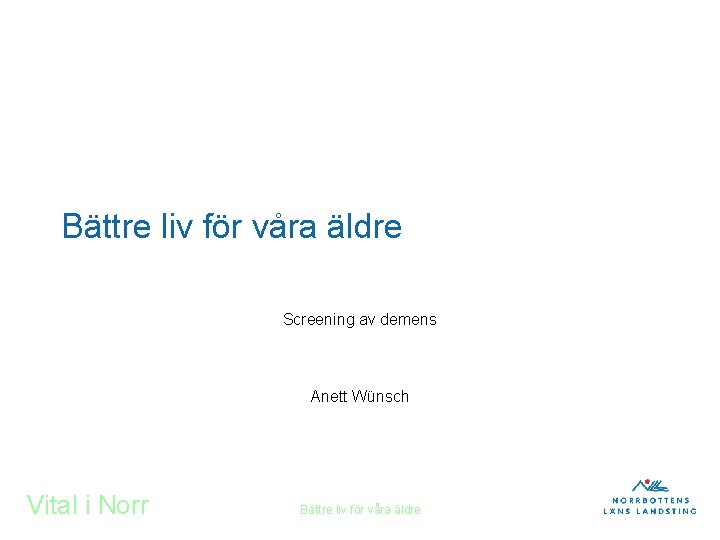 Bättre liv för våra äldre Screening av demens Anett Wünsch Vital i Norr Bättre