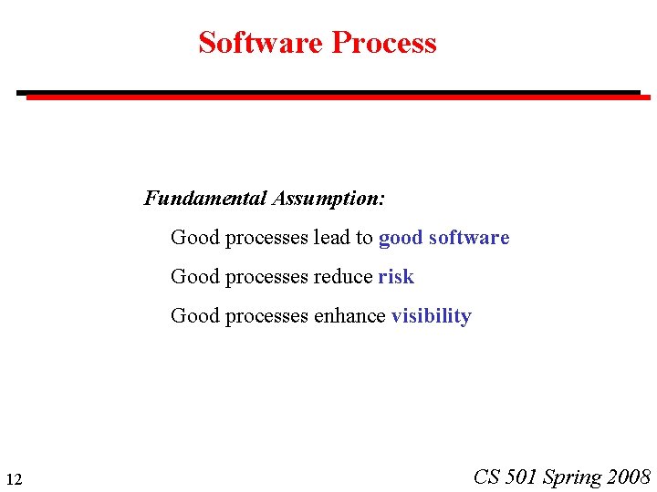 Software Process Fundamental Assumption: Good processes lead to good software Good processes reduce risk Software Process Fundamental Assumption: Good processes lead to good software Good processes reduce risk