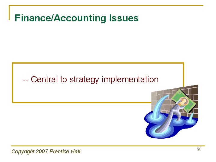 Finance/Accounting Issues -- Central to strategy implementation Copyright 2007 Prentice Hall 29 