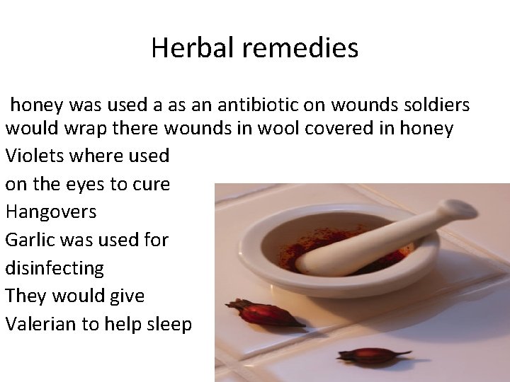 Herbal remedies honey was used a as an antibiotic on wounds soldiers would wrap