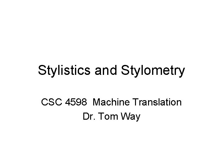Stylistics and Stylometry CSC 4598 Machine Translation Dr. Tom Way 