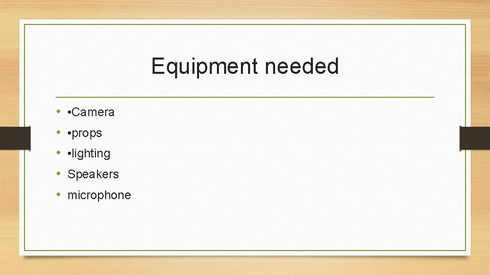 Equipment needed • • • Camera • props • lighting Speakers microphone 