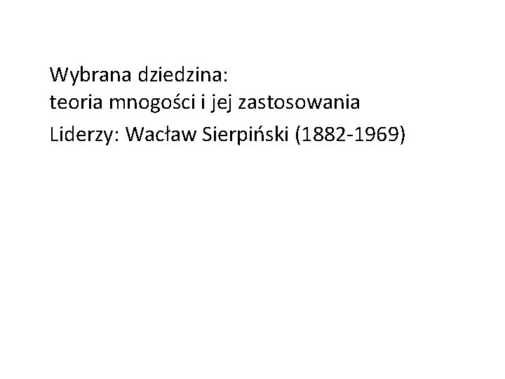 Wybrana dziedzina: teoria mnogości i jej zastosowania Liderzy: Wacław Sierpiński (1882 -1969) 