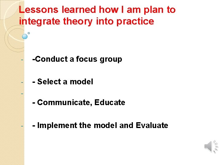 Lessons learned how I am plan to integrate theory into practice - -Conduct a