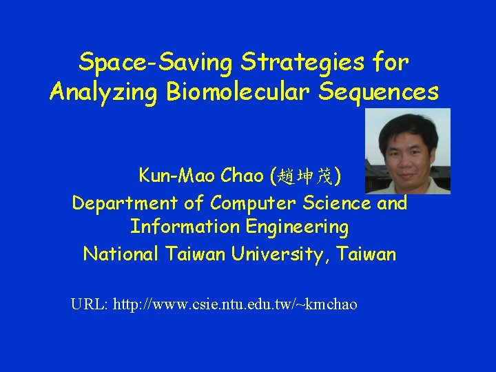 Space-Saving Strategies for Analyzing Biomolecular Sequences Kun-Mao Chao (趙坤茂) Department of Computer Science and