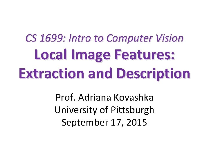 CS 1699: Intro to Computer Vision Local Image Features: Extraction and Description Prof. Adriana
