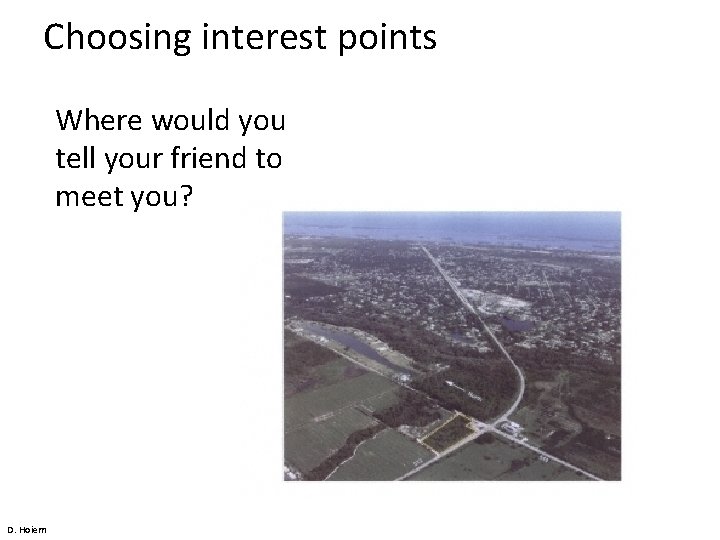 Choosing interest points Where would you tell your friend to meet you? D. Hoiem