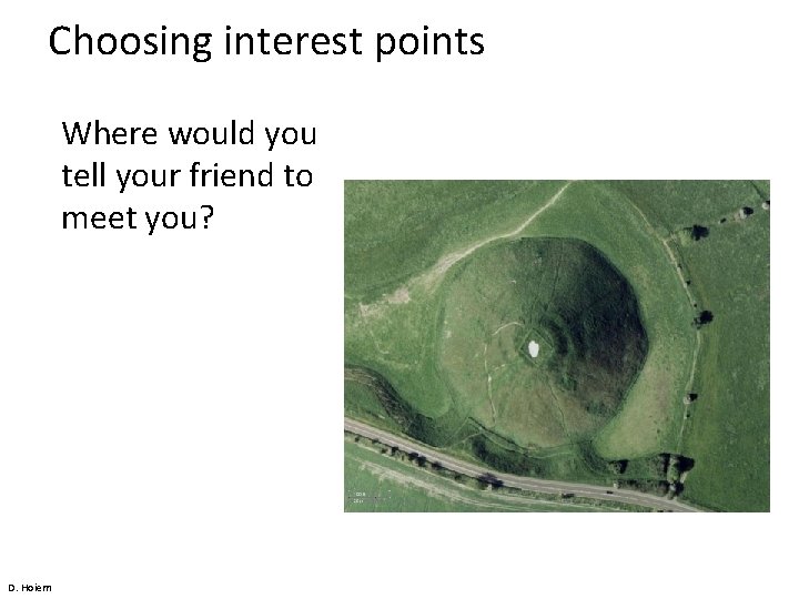 Choosing interest points Where would you tell your friend to meet you? D. Hoiem