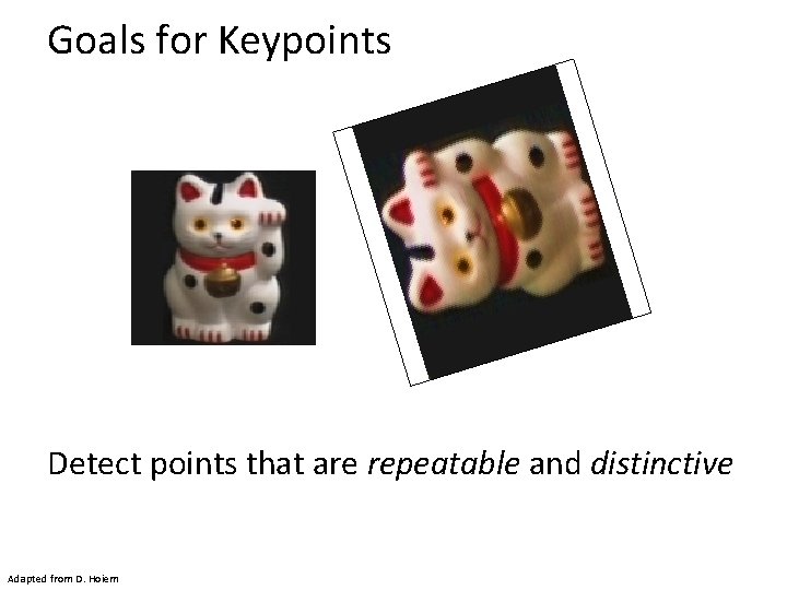 Goals for Keypoints Detect points that are repeatable and distinctive Adapted from D. Hoiem