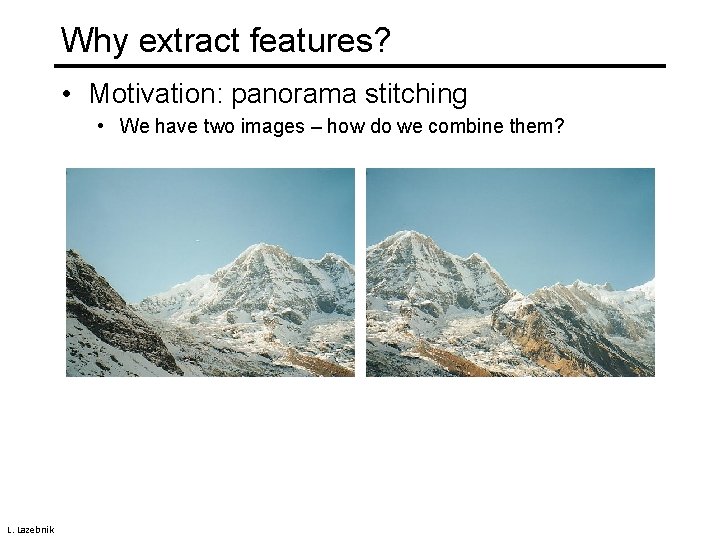 Why extract features? • Motivation: panorama stitching • We have two images – how