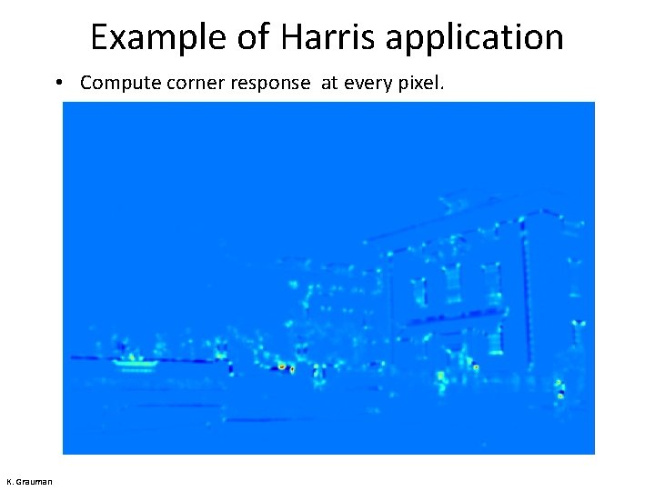 Example of Harris application • Compute corner response at every pixel. K. Grauman 