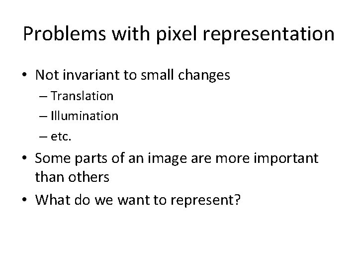 Problems with pixel representation • Not invariant to small changes – Translation – Illumination