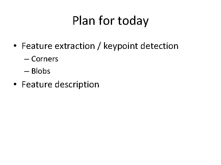 Plan for today • Feature extraction / keypoint detection – Corners – Blobs •