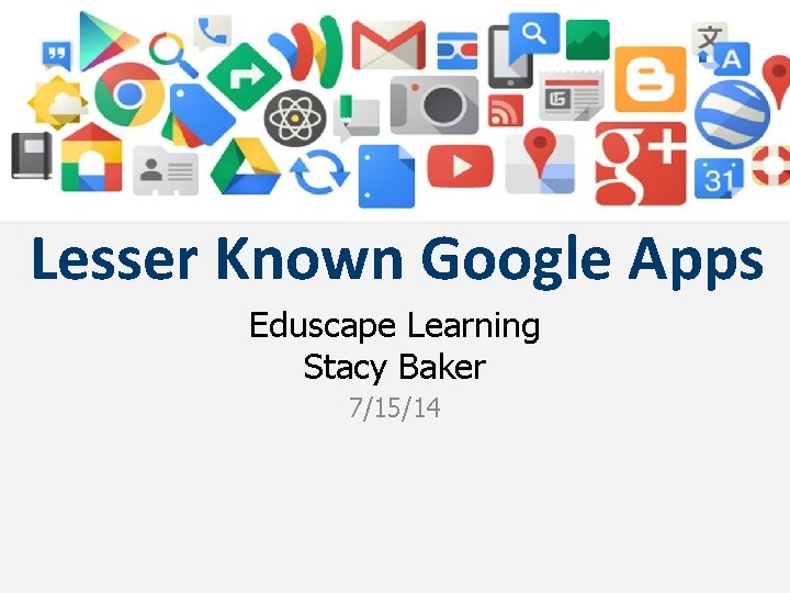 Lesser Known Google Apps Eduscape Learning Stacy Baker 7/15/14 