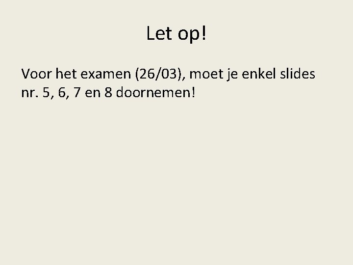 Let op! Voor het examen (26/03), moet je enkel slides nr. 5, 6, 7