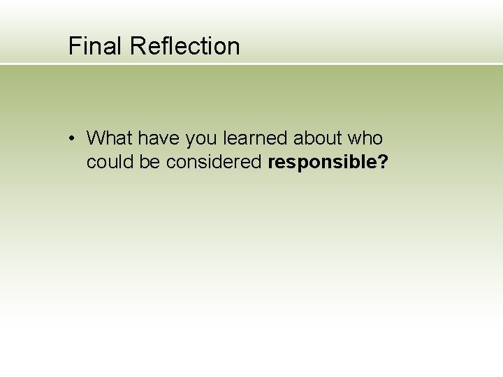 Final Reflection • What have you learned about who could be considered responsible? 
