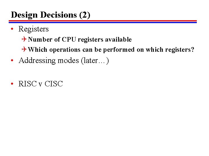 Design Decisions (2) • Registers Q Number of CPU registers available Q Which operations