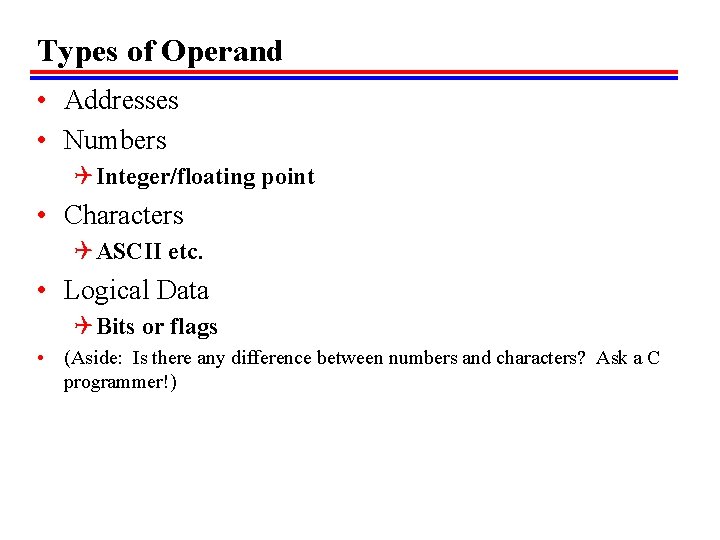 Types of Operand • Addresses • Numbers Q Integer/floating point • Characters Q ASCII