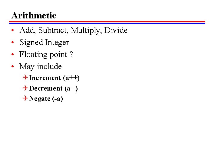 Arithmetic • • Add, Subtract, Multiply, Divide Signed Integer Floating point ? May include