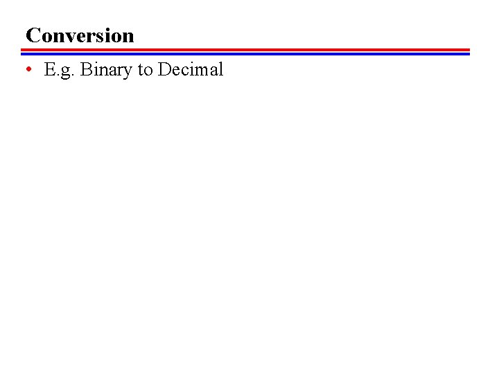 Conversion • E. g. Binary to Decimal 