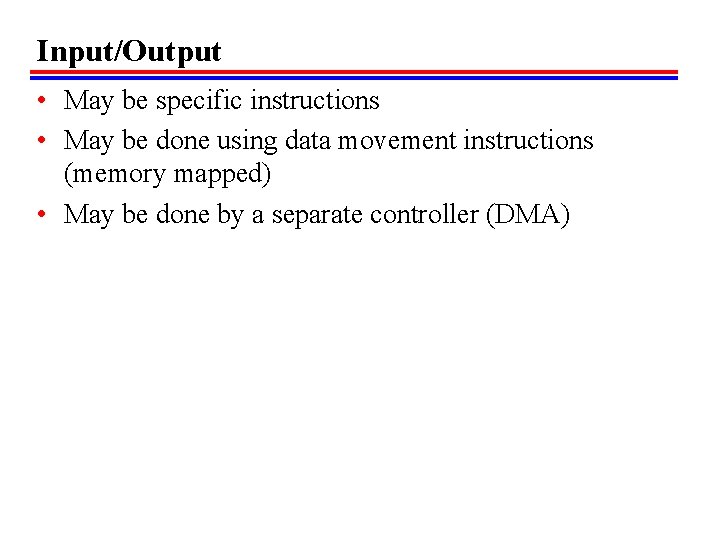 Input/Output • May be specific instructions • May be done using data movement instructions