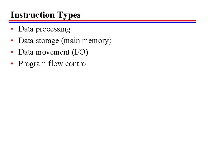 Instruction Types • • Data processing Data storage (main memory) Data movement (I/O) Program