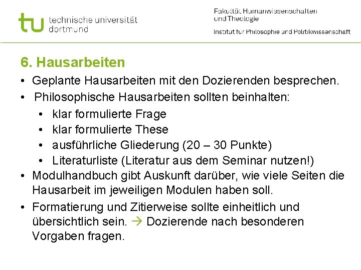 6. Hausarbeiten • Geplante Hausarbeiten mit den Dozierenden besprechen. • Philosophische Hausarbeiten sollten beinhalten: