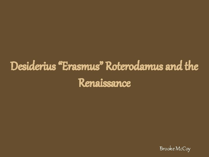 Desiderius “Erasmus” Roterodamus and the Renaissance Brooke Mc. Coy 