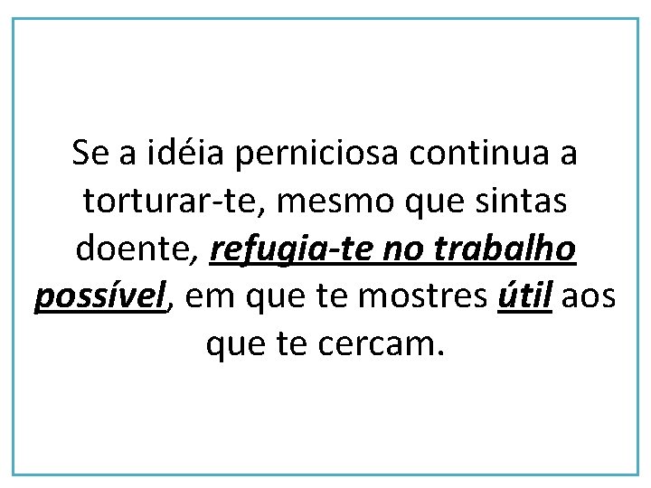 Se a idéia perniciosa continua a torturar-te, mesmo que sintas doente, refugia-te no trabalho